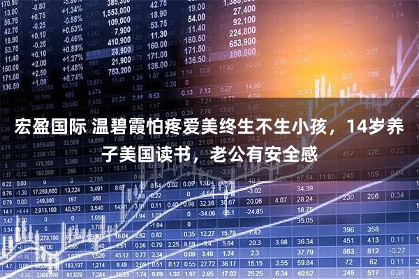 宏盈国际 温碧霞怕疼爱美终生不生小孩，14岁养子美国读书，老公有安全感