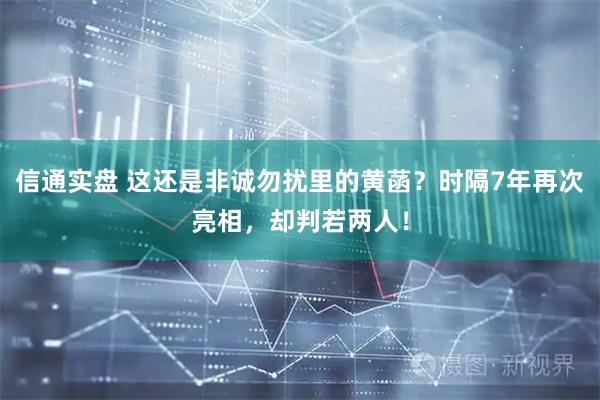 信通实盘 这还是非诚勿扰里的黄菡？时隔7年再次亮相，却判若两人！
