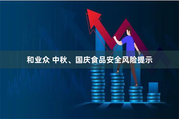 和业众 中秋、国庆食品安全风险提示