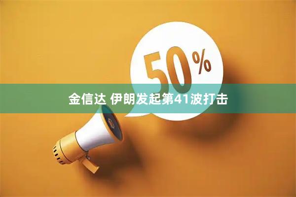 金信达 伊朗发起第41波打击