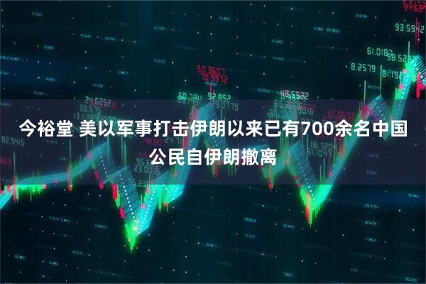 今裕堂 美以军事打击伊朗以来已有700余名中国公民自伊朗撤离