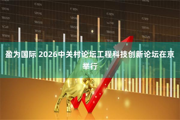 盈为国际 2026中关村论坛工程科技创新论坛在京举行