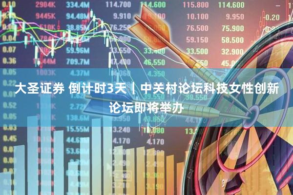 大圣证券 倒计时3天｜中关村论坛科技女性创新论坛即将举办
