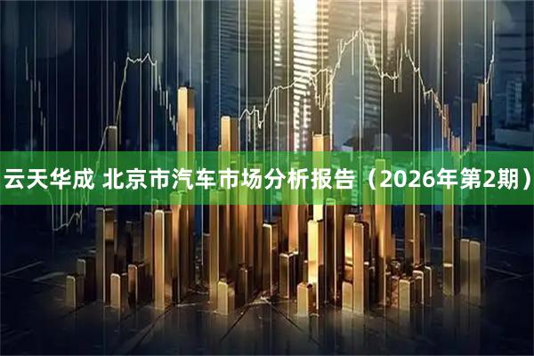 云天华成 北京市汽车市场分析报告（2026年第2期）